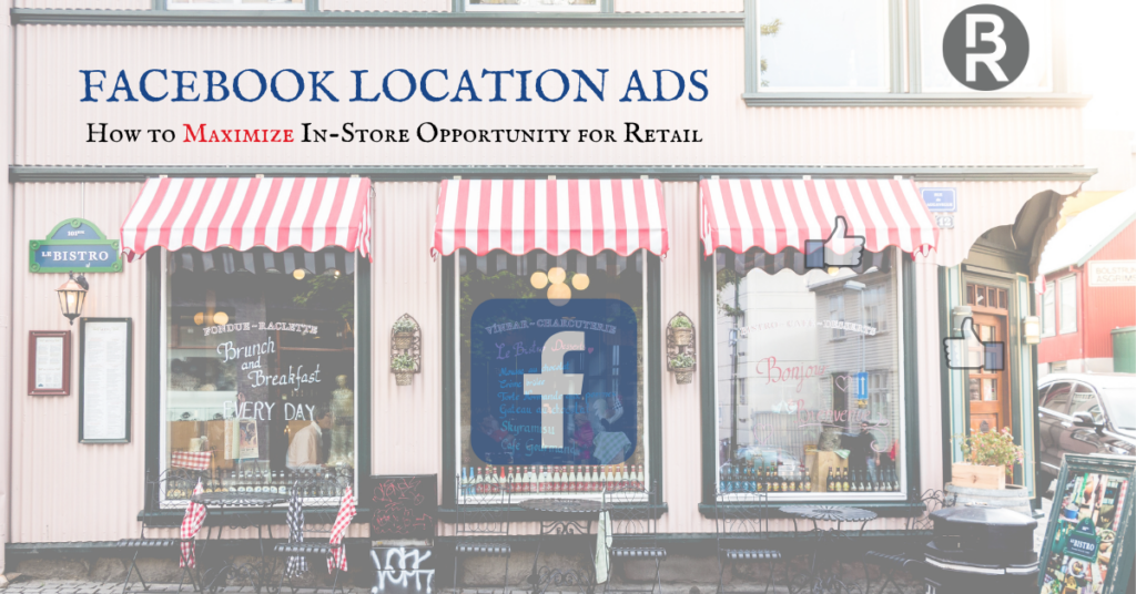 Facebook Location Ads: How to Maximize In-Store Opportunity for Retail